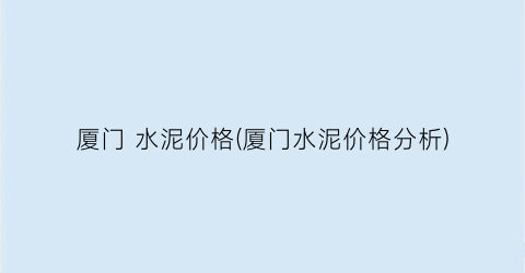 厦门 水泥价格(厦门水泥价格分析)
